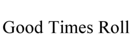 GOOD TIMES ROLL trademark