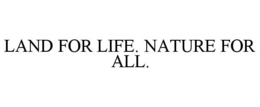 LAND FOR LIFE. NATURE FOR ALL. trademark