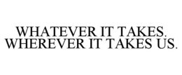 WHATEVER IT TAKES. WHEREVER IT TAKES US. trademark