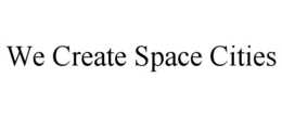 WE CREATE SPACE CITIES trademark