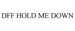 DFF HOLD ME DOWN trademark
