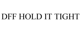 DFF HOLD IT TIGHT trademark