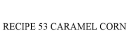 RECIPE 53 CARAMEL CORN trademark