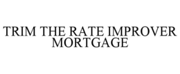 TRIM THE RATE IMPROVER MORTGAGE trademark