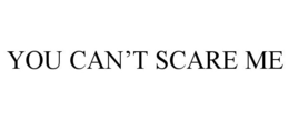 YOU CAN'T SCARE ME trademark