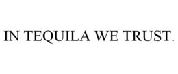 IN TEQUILA WE TRUST. trademark
