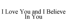 I LOVE YOU AND I BELIEVE IN YOU trademark