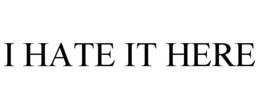 I HATE IT HERE trademark