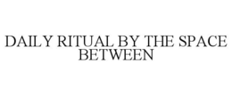 DAILY RITUAL BY THE SPACE BETWEEN trademark