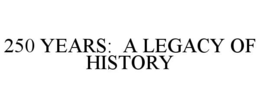 250 YEARS: A LEGACY OF HISTORY trademark