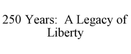 250 YEARS: A LEGACY OF LIBERTY trademark