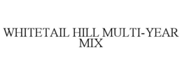 WHITETAIL HILL MULTI-YEAR MIX trademark