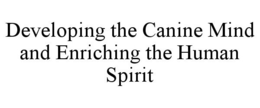 DEVELOPING THE CANINE MIND AND ENRICHING THE HUMAN SPIRIT trademark