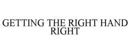 GETTING THE RIGHT HAND RIGHT trademark