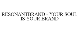 RESONANTBRAND - YOUR SOUL IS YOUR BRAND trademark