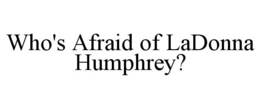 WHO'S AFRAID OF LADONNA HUMPHREY? trademark
