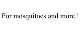 FOR MOSQUITOES AND MORE ! trademark