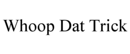 WHOOP DAT TRICK trademark