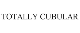 TOTALLY CUBULAR trademark