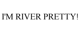 I'M RIVER PRETTY! trademark