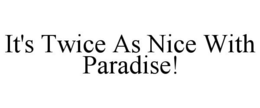 IT'S TWICE AS NICE WITH PARADISE! trademark