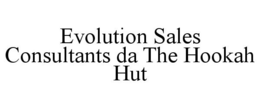 EVOLUTION SALES CONSULTANTS DA THE HOOKAH HUT trademark