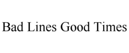 BAD LINES GOOD TIMES trademark