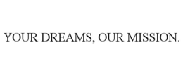 YOUR DREAMS, OUR MISSION. trademark