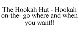 THE HOOKAH HUT - HOOKAH ON-THE-GO WHERE AND WHEN YOU WANT!! trademark