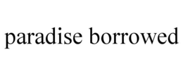 PARADISE BORROWED trademark