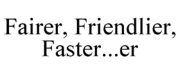 FAIRER, FRIENDLIER, FASTER...ER trademark