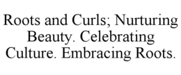 ROOTS AND CURLS; NURTURING BEAUTY. CELEBRATING CULTURE. EMBRACING ROOTS. trademark