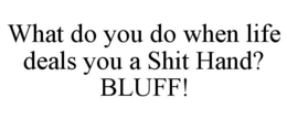 WHAT DO YOU DO WHEN LIFE DEALS YOU A SHIT HAND? BLUFF! trademark