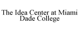 THE IDEA CENTER AT MIAMI DADE COLLEGE trademark