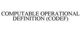 COMPUTABLE OPERATIONAL DEFINITION (CODEF) trademark