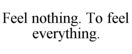 FEEL NOTHING. TO FEEL EVERYTHING. trademark