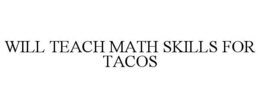 WILL TEACH MATH SKILLS FOR TACOS trademark
