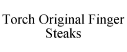 TORCH ORIGINAL FINGER STEAKS trademark
