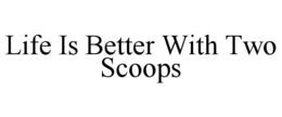 LIFE IS BETTER WITH TWO SCOOPS trademark