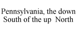 PENNSYLVANIA, THE DOWN SOUTH OF THE UP NORTH trademark