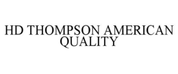 HD THOMPSON AMERICAN QUALITY trademark
