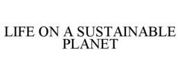 LIFE ON A SUSTAINABLE PLANET trademark