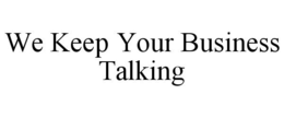 WE KEEP YOUR BUSINESS TALKING trademark