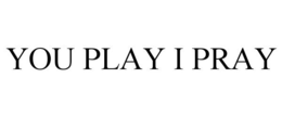 YOU PLAY I PRAY trademark