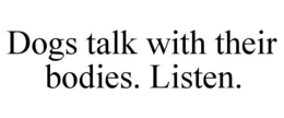 DOGS TALK WITH THEIR BODIES. LISTEN. trademark