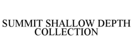SUMMIT SHALLOW DEPTH COLLECTION trademark