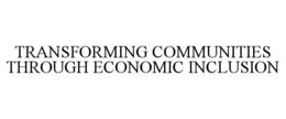 TRANSFORMING COMMUNITIES THROUGH ECONOMIC INCLUSION trademark