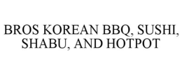 BROS KOREAN BBQ, SUSHI, SHABU, AND HOTPOT trademark