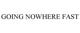 GOING NOWHERE FAST trademark