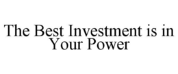 THE BEST INVESTMENT IS IN YOUR POWER trademark